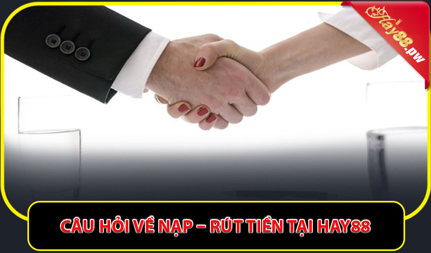 Câu hỏi về nạp – rút tiền tại Hay88