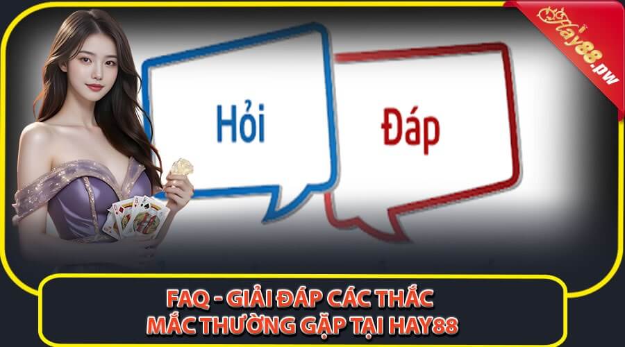 FAQ - Giải đáp các thắc mắc thường gặp tại HAY88